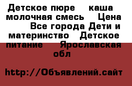 Детское пюре  , каша , молочная смесь  › Цена ­ 15 - Все города Дети и материнство » Детское питание   . Ярославская обл.